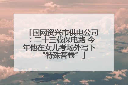 国网资兴市供电公司：二十三载保电路 今年他在女儿考场外写下“特殊答卷”