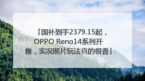 国补到手2379.15起，OPPO Reno14系列开售，实况照片玩法真的很香