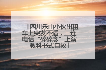 四川乐山小伙出租车上突发不适，三连电话“碎碎念”上演教科书式自救