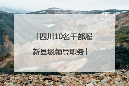 四川10名干部履新县级领导职务