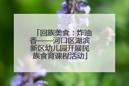 回族美食：炸油香——河口区湖滨新区幼儿园开展民族食育课程活动