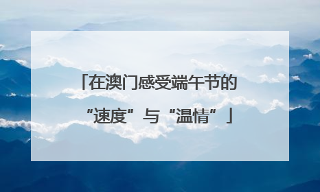 在澳门感受端午节的“速度”与“温情”
