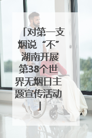 对第一支烟说“不” 湖南开展第38个世界无烟日主题宣传活动