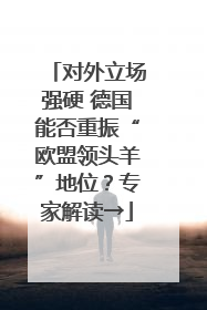 对外立场强硬 德国能否重振“欧盟领头羊”地位？专家解读→