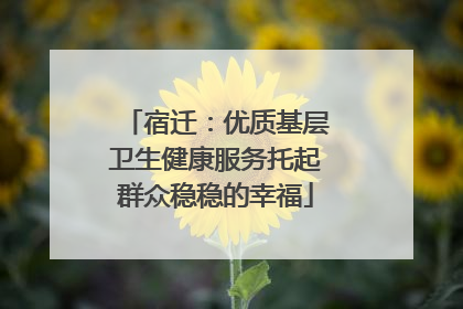 宿迁：优质基层卫生健康服务托起群众稳稳的幸福