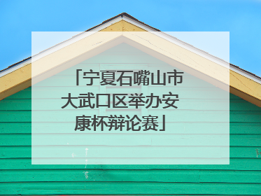 宁夏石嘴山市大武口区举办安康杯辩论赛