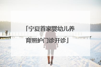 宁夏首家婴幼儿养育照护门诊开诊