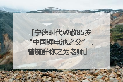 宁德时代致敬85岁“中国锂电池之父”，曾毓群称之为老师