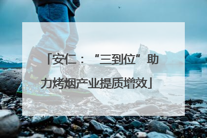 安仁：“三到位”助力烤烟产业提质增效
