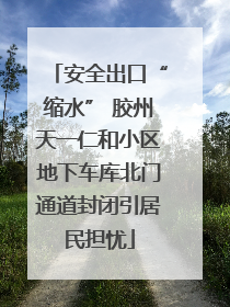安全出口“缩水” 胶州天一仁和小区地下车库北门通道封闭引居民担忧