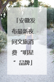 安徽发布最新夜间文旅消费“明星”品牌