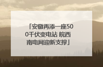 安徽再添一座500千伏变电站 皖西南电网迎新支撑