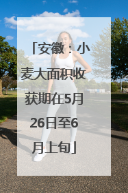 安徽：小麦大面积收获期在5月26日至6月上旬