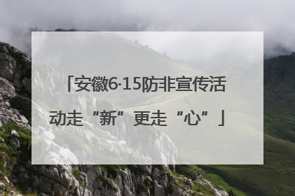 安徽6·15防非宣传活动走“新”更走“心”