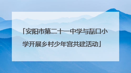 安阳市第二十一中学与磊口小学开展乡村少年宫共建活动
