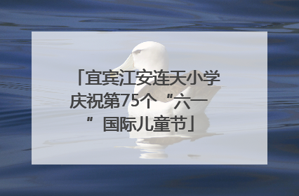宜宾江安连天小学庆祝第75个“六一”国际儿童节