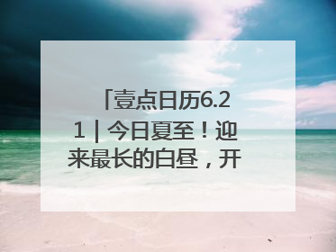 壹点日历6.21｜今日夏至！迎来最长的白昼，开始最甜的夏天