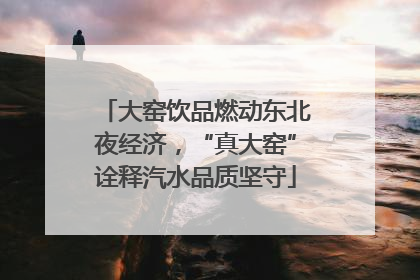 大窑饮品燃动东北夜经济，“真大窑”诠释汽水品质坚守