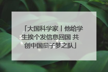 大国科学家丨他给学生挨个发信息回国 共创中国量子梦之队