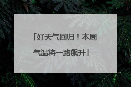 好天气回归！本周气温将一路飙升