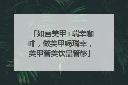 如画美甲+瑞幸咖啡，做美甲喝瑞幸，美甲管美饮品管够