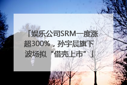 娱乐公司SRM一度涨超300%，孙宇晨旗下波场拟“借壳上市”