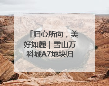 归心所向，美好如麓｜雪山万科城A7地块归麓园品质交付