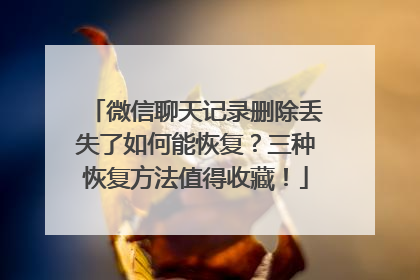 微信聊天记录删除丢失了如何能恢复？三种恢复方法值得收藏！
