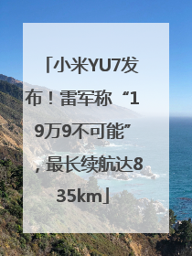 小米YU7发布！雷军称“19万9不可能”，最长续航达835km