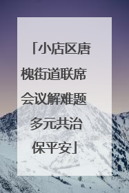 小店区唐槐街道联席会议解难题 多元共治保平安
