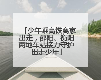 少年乘高铁离家出走，邵阳、衡阳两地车站接力守护出走少年