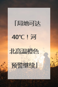 局地可达40℃！河北高温橙色预警继续