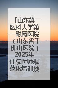 山东第一医科大学第一附属医院（山东省千佛山医院）2025年住院医师规范化培训预招收简章发布