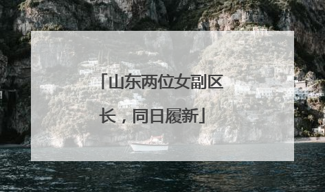 山东两位女副区长，同日履新