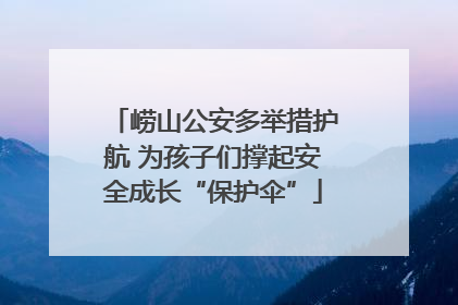 崂山公安多举措护航 为孩子们撑起安全成长“保护伞”