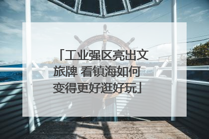 工业强区亮出文旅牌 看镇海如何变得更好逛好玩