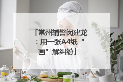 常州辅警闵建龙：用一张A4纸“画”解纠纷