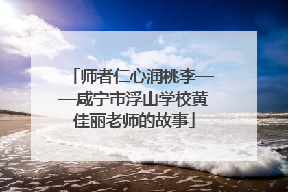 师者仁心润桃李——咸宁市浮山学校黄佳丽老师的故事