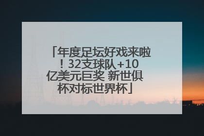 年度足坛好戏来啦！32支球队+10亿美元巨奖 新世俱杯对标世界杯