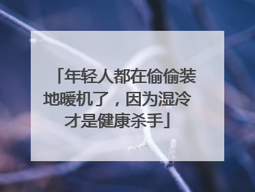 年轻人都在偷偷装地暖机了，因为湿冷才是健康杀手