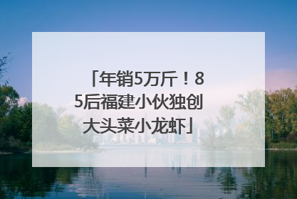 年销5万斤！85后福建小伙独创大头菜小龙虾