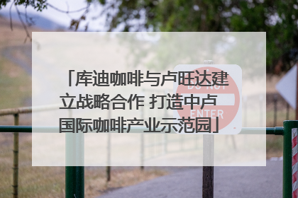 库迪咖啡与卢旺达建立战略合作 打造中卢国际咖啡产业示范园