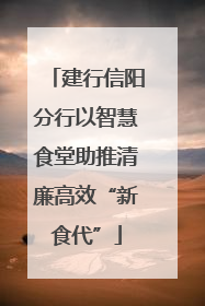 建行信阳分行以智慧食堂助推清廉高效“新食代”