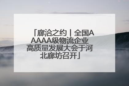廊洽之约丨全国AAAAA级物流企业高质量发展大会于河北廊坊召开