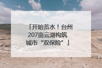 开始蓄水！台州207亩云湖构筑城市“双保险”