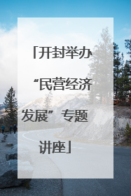 开封举办“民营经济发展”专题讲座