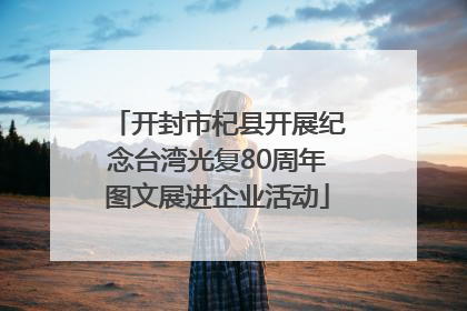 开封市杞县开展纪念台湾光复80周年图文展进企业活动
