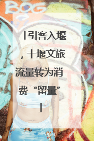 引客入堰，十堰文旅流量转为消费“留量”