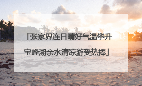 张家界连日晴好气温攀升 宝峰湖亲水清凉游受热捧