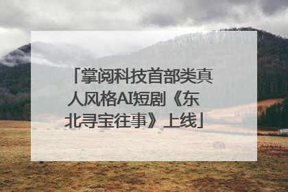掌阅科技首部类真人风格AI短剧《东北寻宝往事》上线